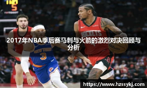 2017年NBA季后赛马刺与火箭的激烈对决回顾与分析