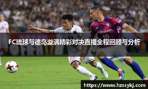 FC琉球与德岛漩涡精彩对决直播全程回顾与分析